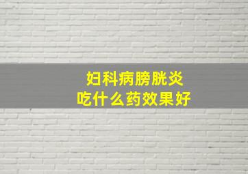 妇科病膀胱炎吃什么药效果好