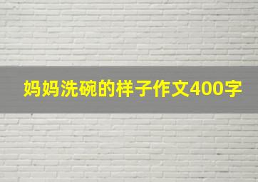 妈妈洗碗的样子作文400字