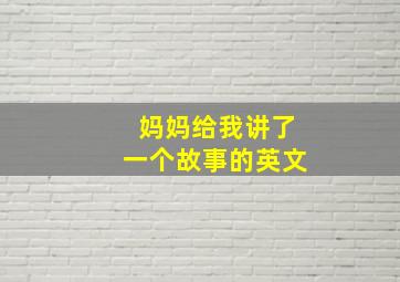 妈妈给我讲了一个故事的英文