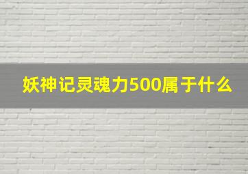 妖神记灵魂力500属于什么