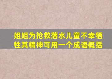 姐姐为抢救落水儿童不幸牺牲其精神可用一个成语概括