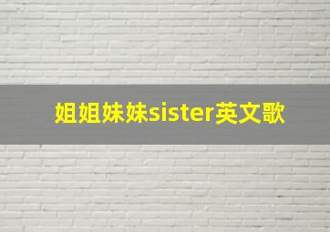 姐姐妹妹sister英文歌