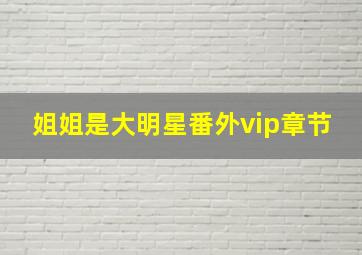 姐姐是大明星番外vip章节