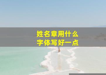 姓名章用什么字体写好一点