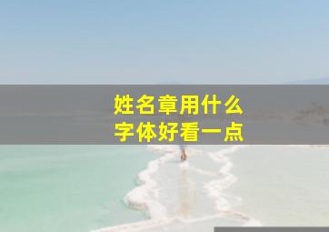 姓名章用什么字体好看一点