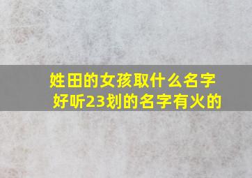 姓田的女孩取什么名字好听23划的名字有火的