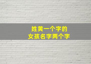 姓黄一个字的女孩名字两个字