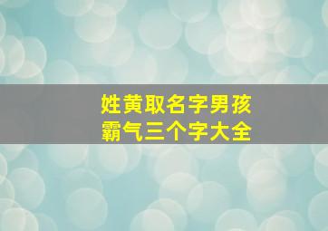 姓黄取名字男孩霸气三个字大全