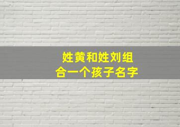 姓黄和姓刘组合一个孩子名字