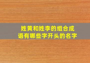 姓黄和姓李的组合成语有哪些字开头的名字