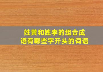 姓黄和姓李的组合成语有哪些字开头的词语