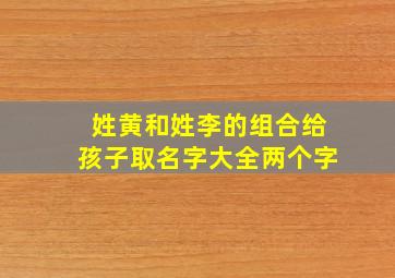 姓黄和姓李的组合给孩子取名字大全两个字