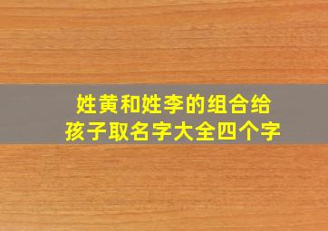 姓黄和姓李的组合给孩子取名字大全四个字