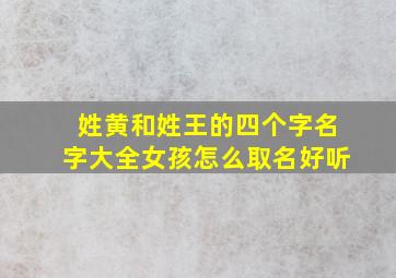 姓黄和姓王的四个字名字大全女孩怎么取名好听