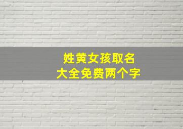 姓黄女孩取名大全免费两个字