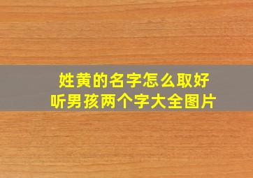 姓黄的名字怎么取好听男孩两个字大全图片