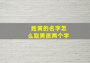 姓黄的名字怎么取男孩两个字