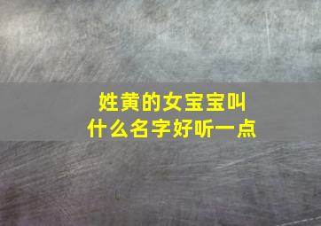 姓黄的女宝宝叫什么名字好听一点