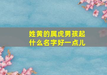 姓黄的属虎男孩起什么名字好一点儿