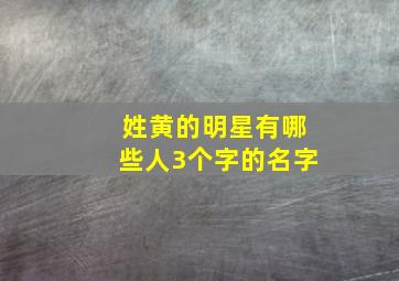 姓黄的明星有哪些人3个字的名字