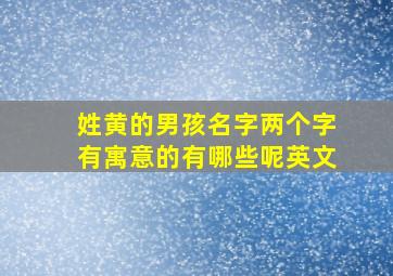 姓黄的男孩名字两个字有寓意的有哪些呢英文