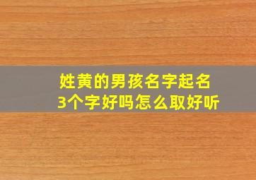 姓黄的男孩名字起名3个字好吗怎么取好听