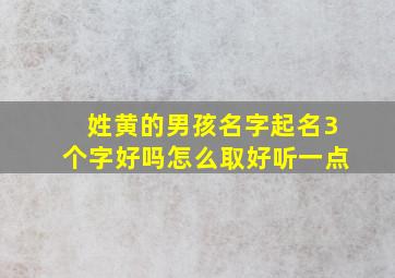 姓黄的男孩名字起名3个字好吗怎么取好听一点