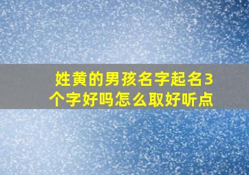 姓黄的男孩名字起名3个字好吗怎么取好听点