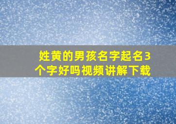 姓黄的男孩名字起名3个字好吗视频讲解下载