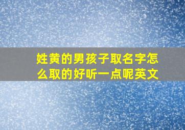 姓黄的男孩子取名字怎么取的好听一点呢英文