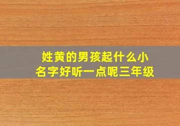 姓黄的男孩起什么小名字好听一点呢三年级