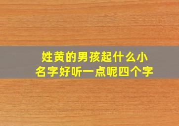 姓黄的男孩起什么小名字好听一点呢四个字