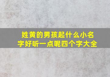 姓黄的男孩起什么小名字好听一点呢四个字大全