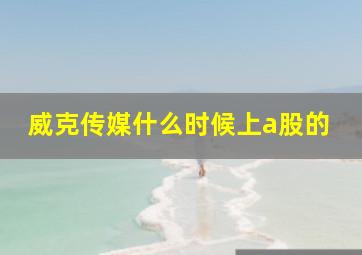 威克传媒什么时候上a股的