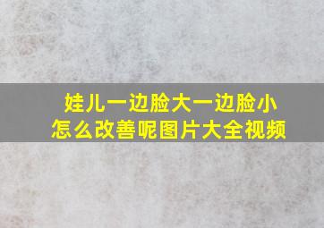 娃儿一边脸大一边脸小怎么改善呢图片大全视频