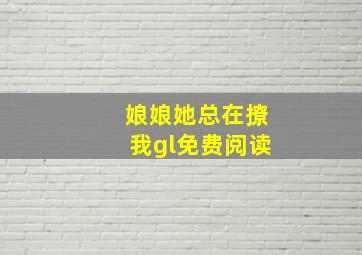 娘娘她总在撩我gl免费阅读