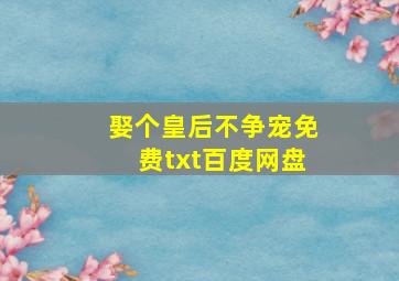 娶个皇后不争宠免费txt百度网盘