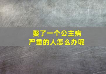 娶了一个公主病严重的人怎么办呢