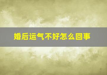 婚后运气不好怎么回事