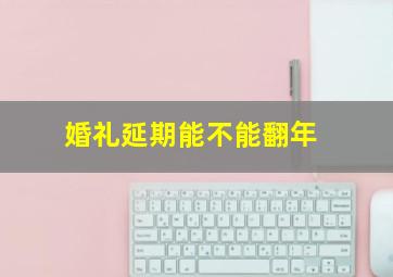 婚礼延期能不能翻年