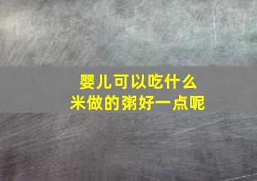 婴儿可以吃什么米做的粥好一点呢