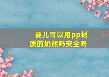 婴儿可以用pp材质的奶瓶吗安全吗