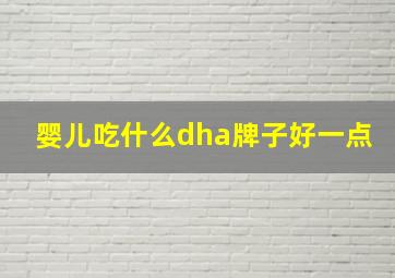 婴儿吃什么dha牌子好一点