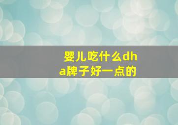 婴儿吃什么dha牌子好一点的