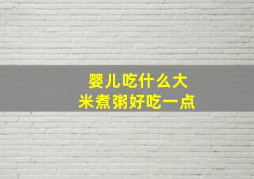 婴儿吃什么大米煮粥好吃一点