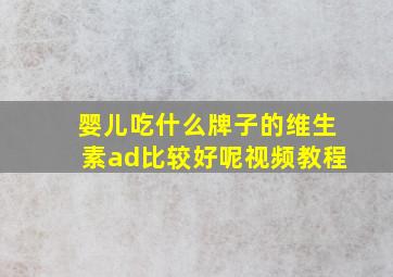 婴儿吃什么牌子的维生素ad比较好呢视频教程