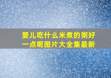 婴儿吃什么米煮的粥好一点呢图片大全集最新