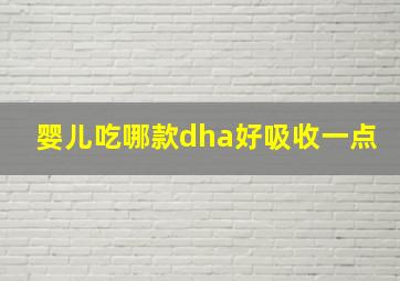 婴儿吃哪款dha好吸收一点