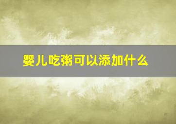 婴儿吃粥可以添加什么