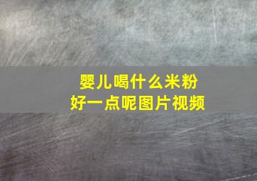 婴儿喝什么米粉好一点呢图片视频